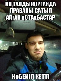 ия талдыкорганда праваны сатып алған қотақбастар көбейіп кетті