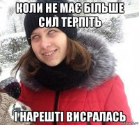 коли не має більше сил терпіть і нарешті висралась