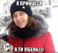 я принцеса а ти уїбень)))