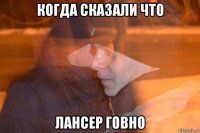 когда сказали что лансер говно