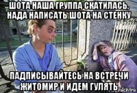 шота наша группа скатилась, нада написать шота на стенку падписывайтесь на встречи житомир и идем гулять