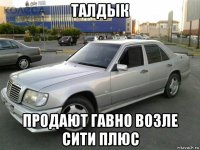 талдык продают гавно возле сити плюс
