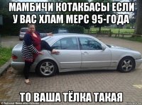 мамбичи котакбасы если у вас хлам мерс 95-года то ваша тёлка такая