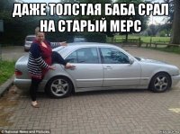 даже толстая баба срал на старый мерс 