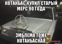 котакбас купил старый мерс 90 года эмблема тоже котакбаская