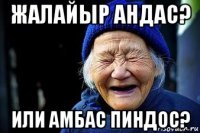 жалайыр андас? или амбас пиндос?