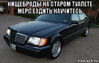 нищеброды на старом туалете мерс ездить научитесь 