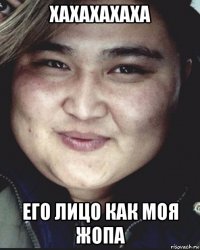 хахахахаха его лицо как моя жопа