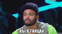  -вы в танцах