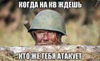 когда на кв ждешь кто же тебя атакует