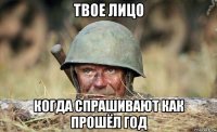 твое лицо когда спрашивают как прошёл год
