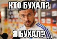 кто бухал? я бухал?