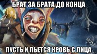 брат за брата до конца пусть и льется кровь с лица