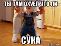 ты там охуел что ли сука