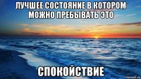 лучшее состояние в котором можно пребывать это спокойствие