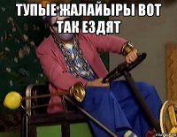 тупые жалайыры вот так ездят 