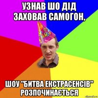 узнав шо дід заховав самогон, шоу "битва екстрасенсів" розпочинається