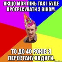 якщо моя лінь так і буде прогресувати з віком, то до 40 років я перестану ходити.