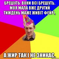 брешуть. вони всі брешуть. моя мала вже другий тиждень маже живіт фейрі, а жир так і не зникає.