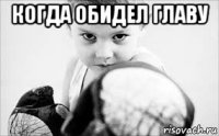 когда обидел главу 