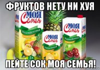 фруктов нету ни хуя пейте сок моя семья!