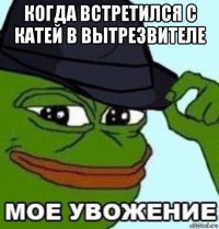когда встретился с катей в вытрезвителе 
