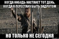 когда нибудь настанет тот день, когда я перестану быть задротом но только не сегодня
