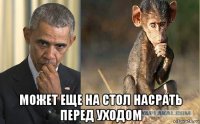  может еще на стол насрать перед уходом