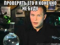 проверять его я конечно не буду 