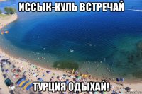 иссык-куль встречай турция одыхай!