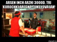 arsen inch arzhi 3000d. tri korochki ari gna tun lyova jan 