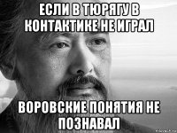 если в тюрягу в контактике не играл воровские понятия не познавал