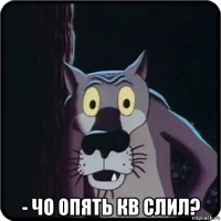  - чо опять кв слил?