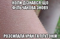 коли дізнався, що фільчакова знову розсипала уран та плутоній