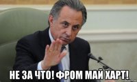  не за что! фром май харт!