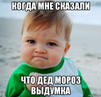 когда мне сказали что дед мороз выдумка