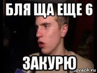 бля ща еще 6 закурю