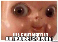  ша прольется кровь!