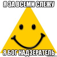 я за всеми слежу я бог надзератель