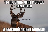 ты любишь меня меньше чем я тебя а бывший любит больше