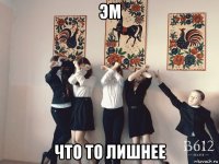 эм что то лишнее