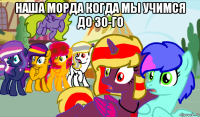 наша морда когда мы учимся до 30-го 