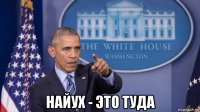  найух - это туда