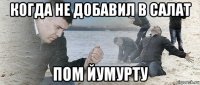 когда не добавил в салат пом йумурту