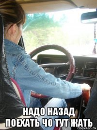  надо назад поехать чо тут жать