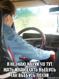  я незнаю нахуй чо тут жать и как ехать вьебусь так вьебусь похуй