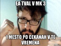 ea tval v mk 3 1 mesto po cekanah v te vremena