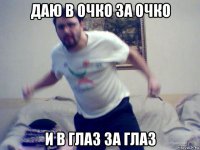 даю в очко за очко и в глаз за глаз