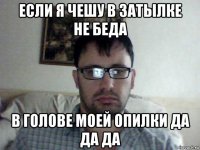 если я чешу в затылке не беда в голове моей опилки да да да