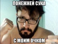 понежней сука с моим очком